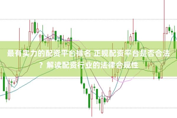 最有实力的配资平台排名 正规配资平台是否合法？解读配资行业的法律合规性