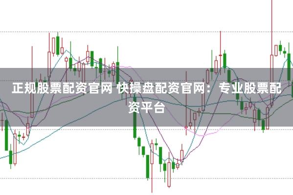 正规股票配资官网 快操盘配资官网：专业股票配资平台