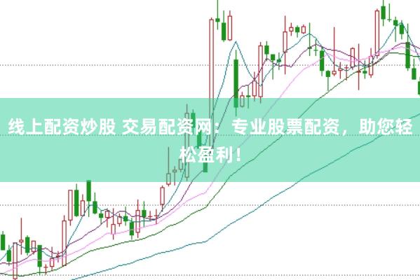线上配资炒股 交易配资网：专业股票配资，助您轻松盈利！