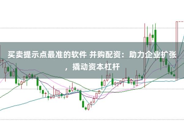 买卖提示点最准的软件 并购配资：助力企业扩张，撬动资本杠杆