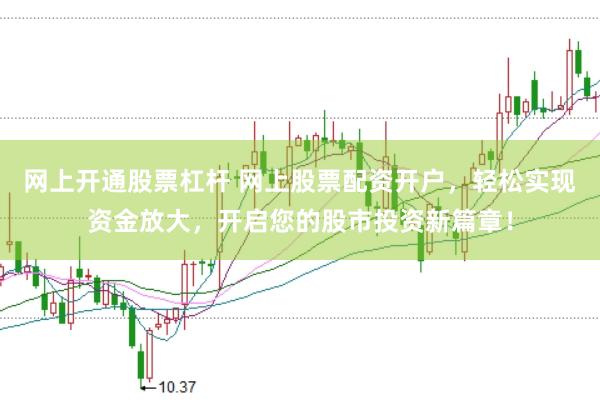 网上开通股票杠杆 网上股票配资开户，轻松实现资金放大，开启您的股市投资新篇章！