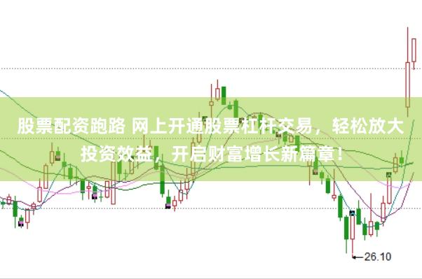股票配资跑路 网上开通股票杠杆交易，轻松放大投资效益，开启财富增长新篇章！