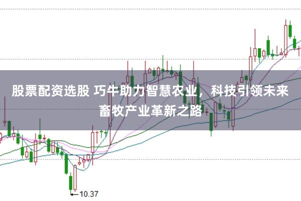 股票配资选股 巧牛助力智慧农业，科技引领未来畜牧产业革新之路