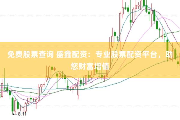 免费股票查询 盛鑫配资：专业股票配资平台，助您财富增值