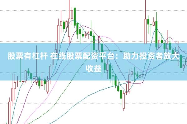 股票有杠杆 在线股票配资平台：助力投资者放大收益