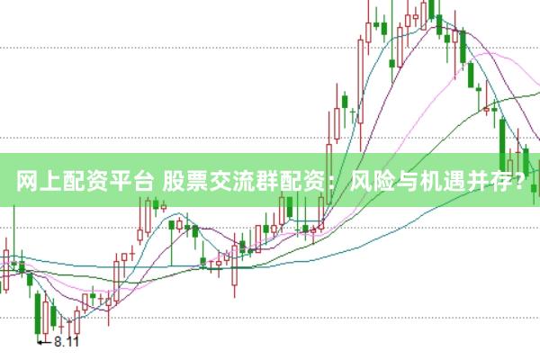 网上配资平台 股票交流群配资：风险与机遇并存？
