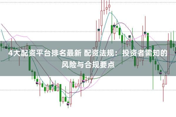 4大配资平台排名最新 配资法规：投资者需知的风险与合规要点