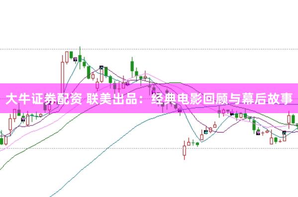 大牛证券配资 联美出品：经典电影回顾与幕后故事