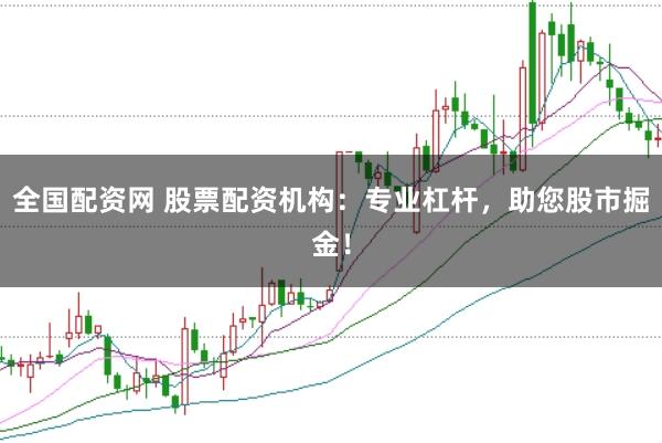 全国配资网 股票配资机构：专业杠杆，助您股市掘金！