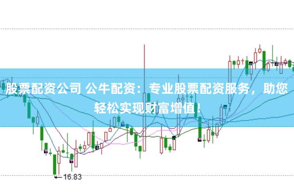 股票配资公司 公牛配资：专业股票配资服务，助您轻松实现财富增值！