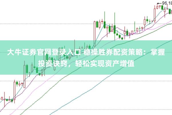 大牛证券官网登录入口 稳操胜券配资策略：掌握投资诀窍，轻松实现资产增值