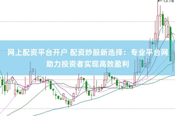 网上配资平台开户 配资炒股新选择：专业平台网助力投资者实现高效盈利