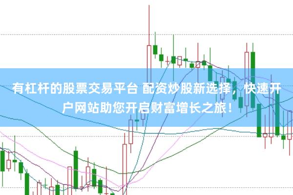 有杠杆的股票交易平台 配资炒股新选择，快速开户网站助您开启财富增长之旅！