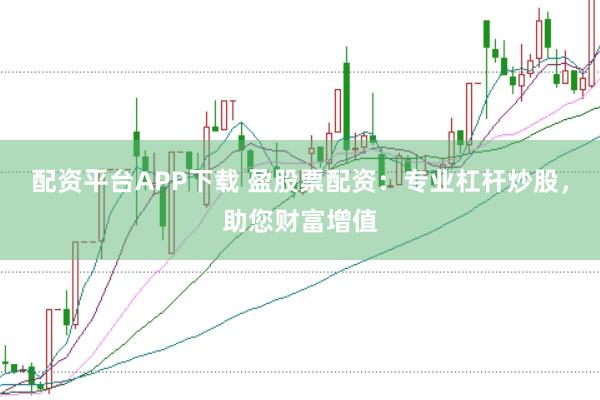 配资平台APP下载 盈股票配资：专业杠杆炒股，助您财富增值