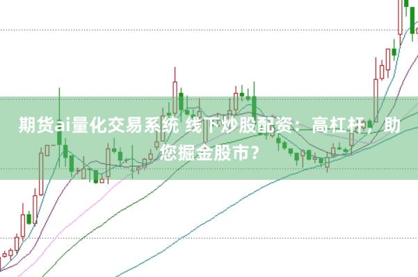 期货ai量化交易系统 线下炒股配资：高杠杆，助您掘金股市？