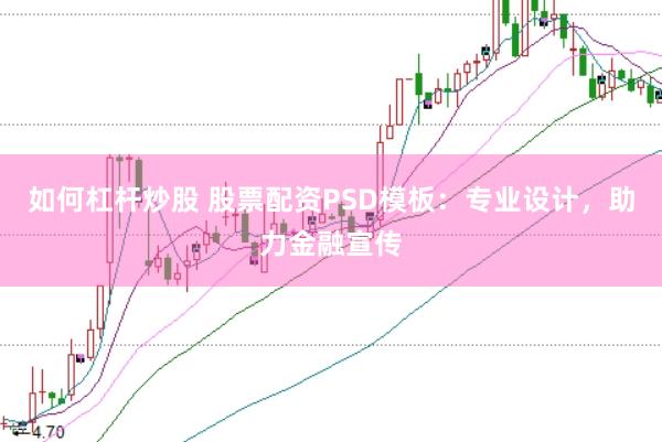 如何杠杆炒股 股票配资PSD模板：专业设计，助力金融宣传