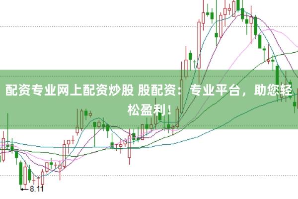 配资专业网上配资炒股 股配资：专业平台，助您轻松盈利！