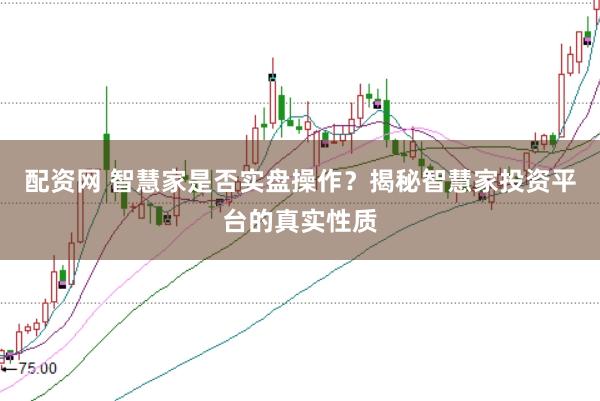 配资网 智慧家是否实盘操作？揭秘智慧家投资平台的真实性质