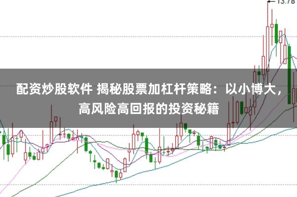 配资炒股软件 揭秘股票加杠杆策略：以小博大，高风险高回报的投资秘籍