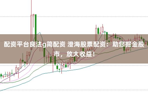 配资平台良法g简配资 澄海股票配资：助您掘金股市，放大收益！