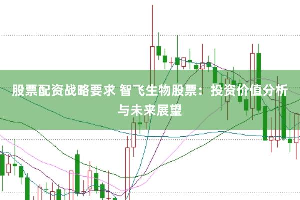 股票配资战略要求 智飞生物股票：投资价值分析与未来展望