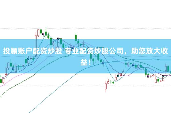 投顾账户配资炒股 专业配资炒股公司，助您放大收益！