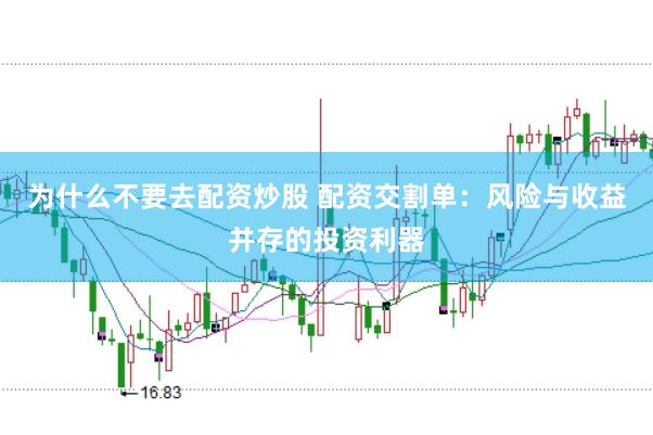 为什么不要去配资炒股 配资交割单：风险与收益并存的投资利器