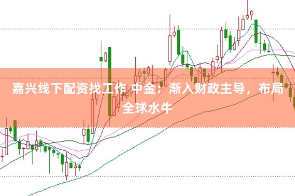 嘉兴线下配资找工作 中金：渐入财政主导，布局全球水牛