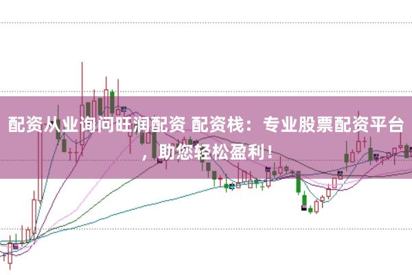 配资从业询问旺润配资 配资栈：专业股票配资平台，助您轻松盈利！