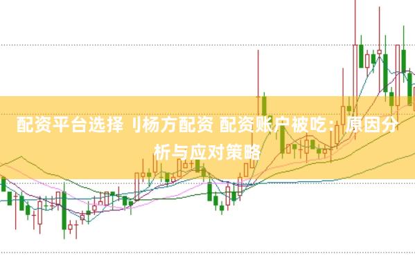 配资平台选择刂杨方配资 配资账户被吃：原因分析与应对策略