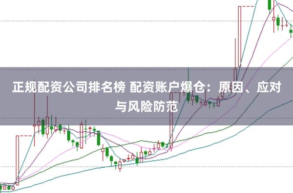 正规配资公司排名榜 配资账户爆仓：原因、应对与风险防范
