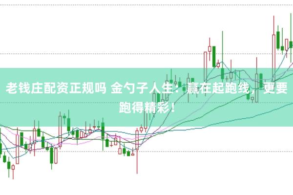 老钱庄配资正规吗 金勺子人生：赢在起跑线，更要跑得精彩！