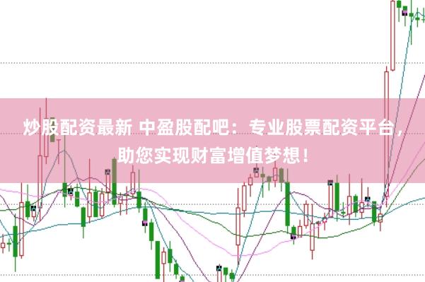 炒股配资最新 中盈股配吧：专业股票配资平台，助您实现财富增值梦想！