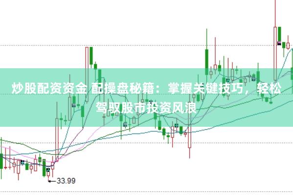 炒股配资资金 配操盘秘籍：掌握关键技巧，轻松驾驭股市投资风浪