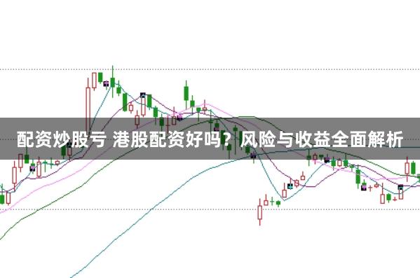 配资炒股亏 港股配资好吗？风险与收益全面解析