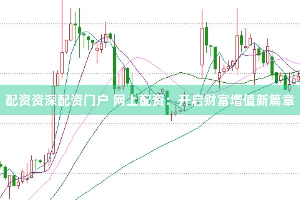 配资资深配资门户 网上配资：开启财富增值新篇章