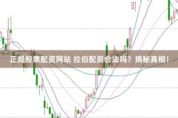 正规股票配资网站 拉伯配资合法吗？揭秘真相！