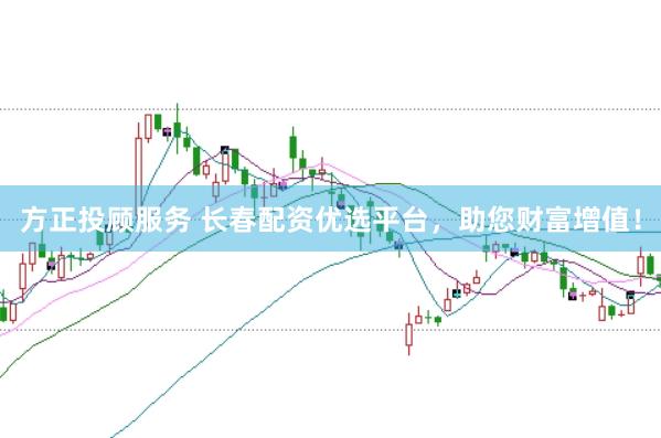 方正投顾服务 长春配资优选平台，助您财富增值！