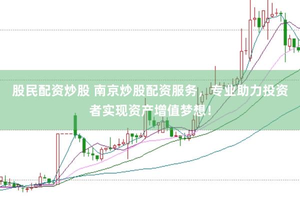 股民配资炒股 南京炒股配资服务，专业助力投资者实现资产增值梦想！