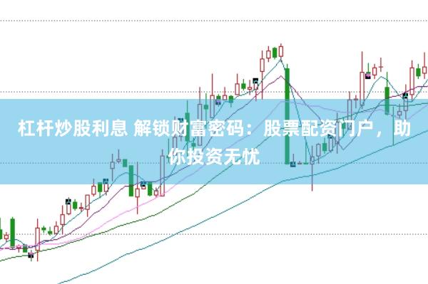 杠杆炒股利息 解锁财富密码：股票配资门户，助你投资无忧