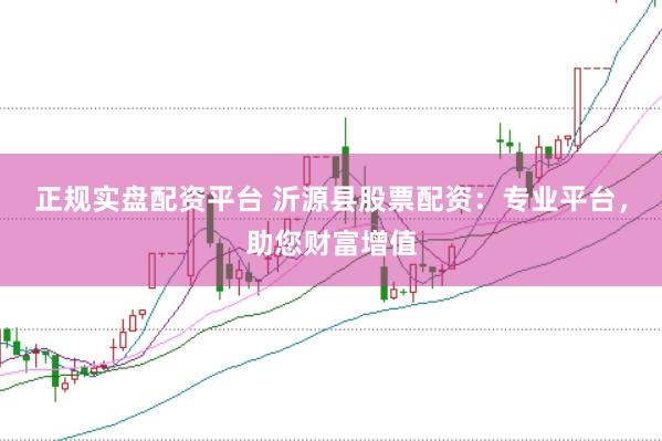 正规实盘配资平台 沂源县股票配资：专业平台，助您财富增值