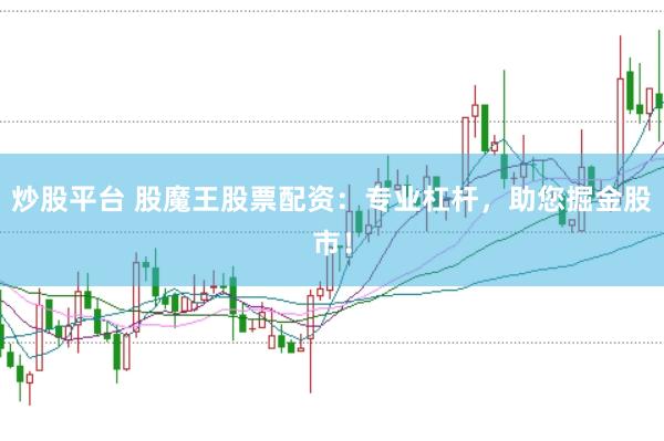炒股平台 股魔王股票配资：专业杠杆，助您掘金股市！