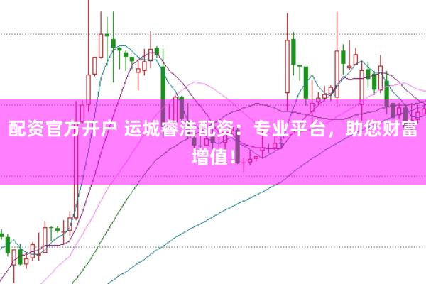 配资官方开户 运城睿浩配资：专业平台，助您财富增值！