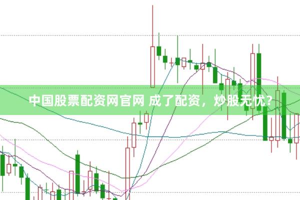 中国股票配资网官网 成了配资，炒股无忧？