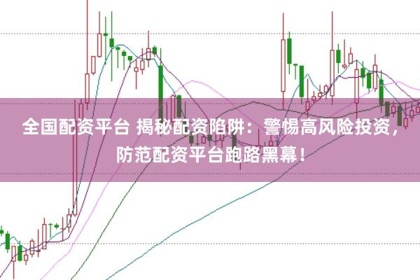 全国配资平台 揭秘配资陷阱：警惕高风险投资，防范配资平台跑路黑幕！