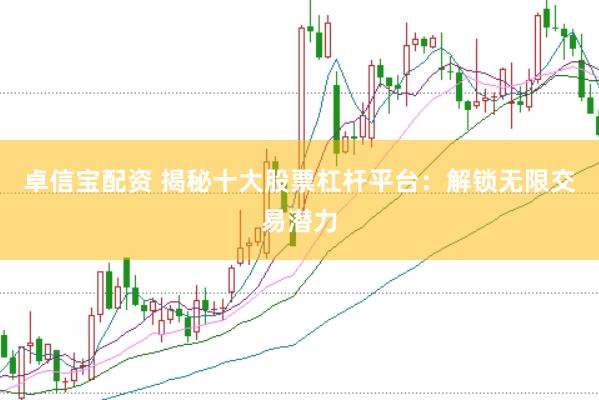 卓信宝配资 揭秘十大股票杠杆平台：解锁无限交易潜力