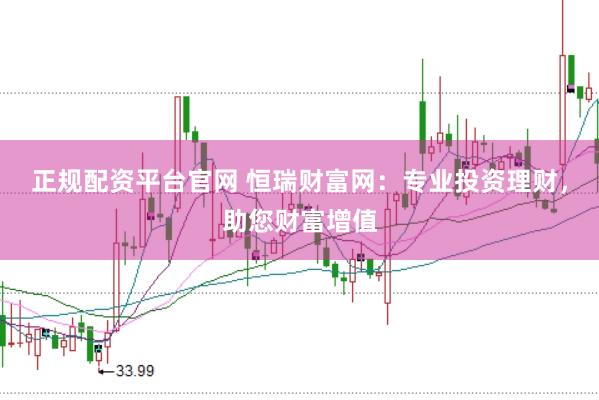正规配资平台官网 恒瑞财富网：专业投资理财，助您财富增值
