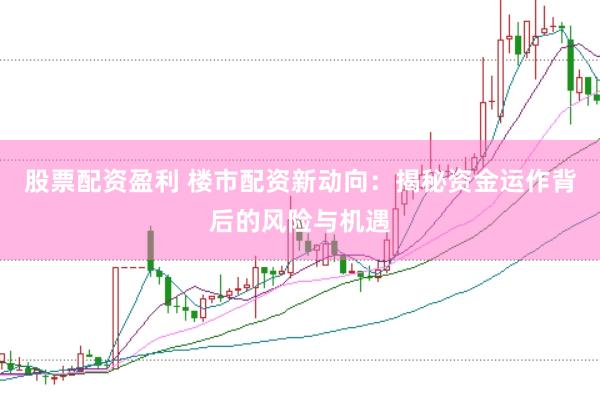 股票配资盈利 楼市配资新动向：揭秘资金运作背后的风险与机遇