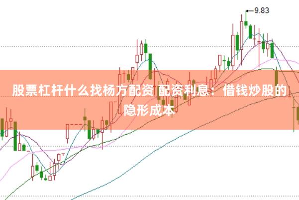 股票杠杆什么找杨方配资 配资利息:借钱炒股的隐形成本
