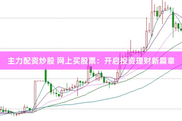 主力配资炒股 网上买股票：开启投资理财新篇章